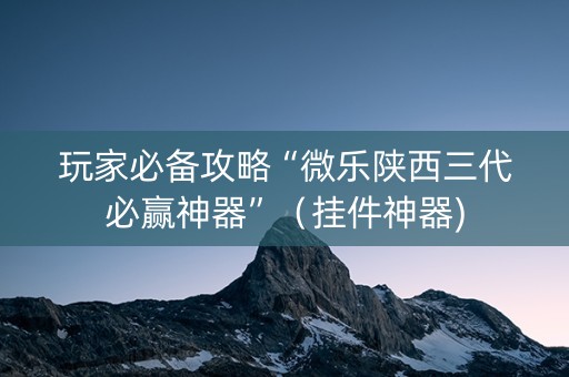 玩家必备攻略“微乐陕西三代必赢神器”（挂件神器)