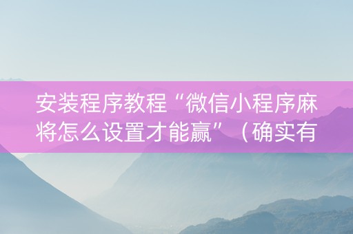 安装程序教程“微信小程序麻将怎么设置才能赢”（确实有插件吗)