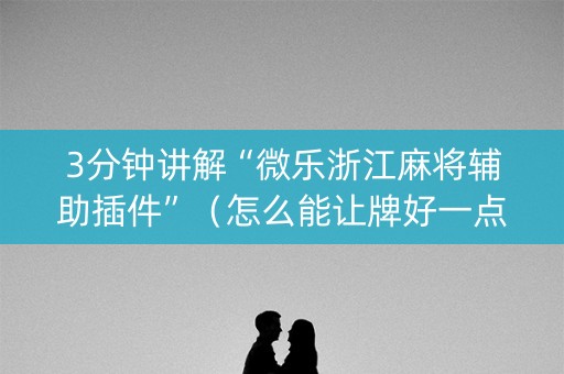 3分钟讲解“微乐浙江麻将辅助插件”（怎么能让牌好一点)
