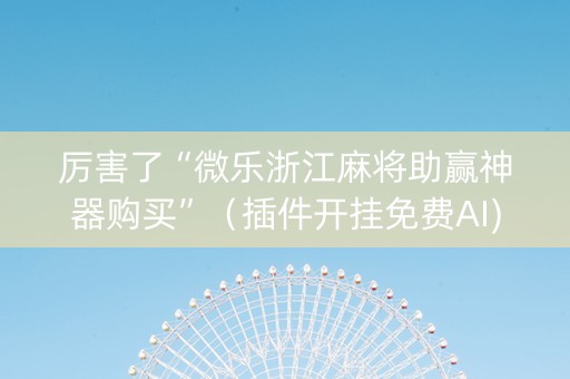 厉害了“微乐浙江麻将助赢神器购买”（插件开挂免费AI)