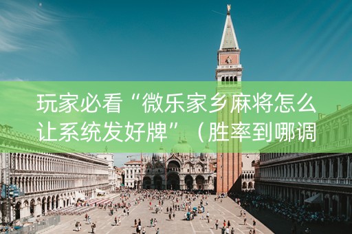 玩家必看“微乐家乡麻将怎么让系统发好牌”（胜率到哪调)