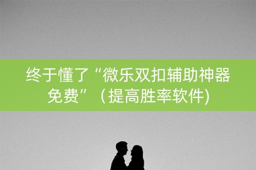 终于懂了“微乐双扣辅助神器免费”（提高胜率软件)