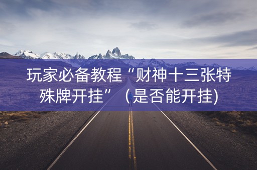 玩家必备教程“财神十三张特殊牌开挂”（是否能开挂)