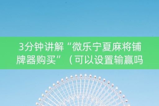 3分钟讲解“微乐宁夏麻将铺牌器购买”（可以设置输赢吗)