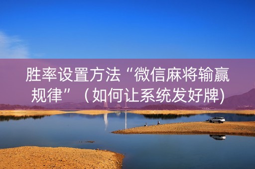 胜率设置方法“微信麻将输赢规律”（如何让系统发好牌)