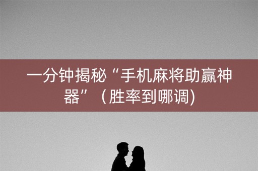 一分钟揭秘“手机麻将助赢神器”（胜率到哪调)