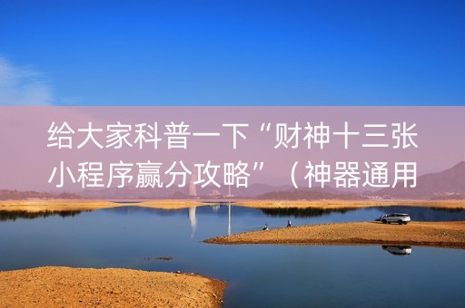 给大家科普一下“财神十三张小程序赢分攻略”（神器通用版)