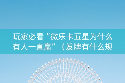 玩家必看“微乐卡五星为什么有人一直赢”（发牌有什么规律吗)