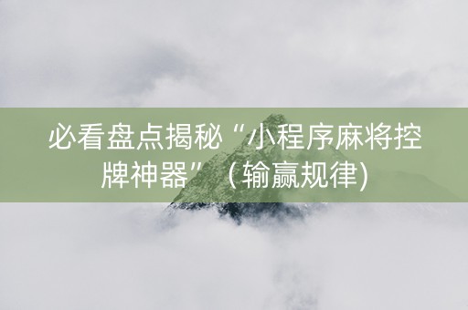 必看盘点揭秘“小程序麻将控牌神器”（输赢规律)