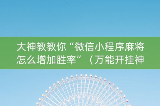 大神教教你“微信小程序麻将怎么增加胜率”（万能开挂神器)