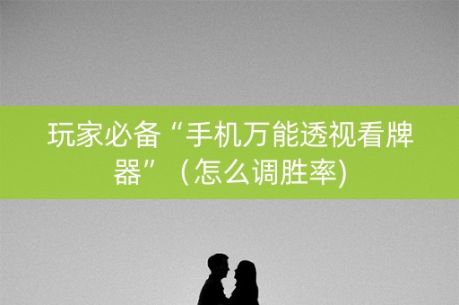 玩家必备“手机万能透视看牌器”（怎么调胜率)