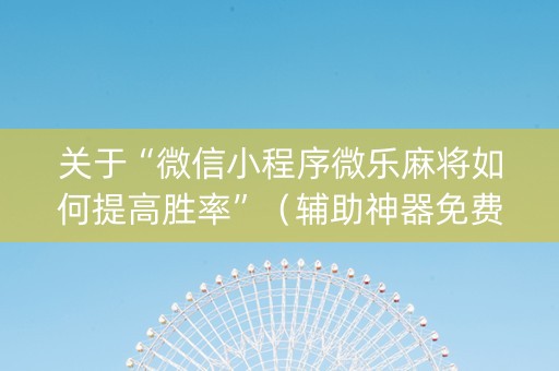 关于“微信小程序微乐麻将如何提高胜率”（辅助神器免费)