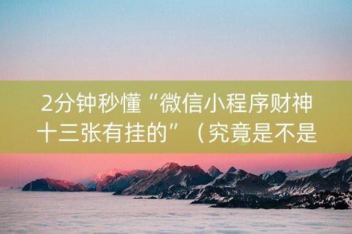 2分钟秒懂“微信小程序财神十三张有挂的”（究竟是不是有挂)