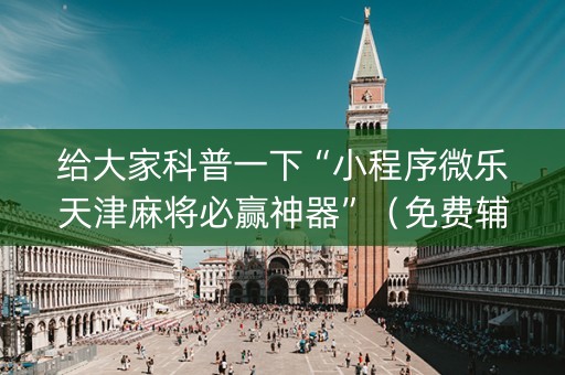 给大家科普一下“小程序微乐天津麻将必赢神器”（免费辅助)