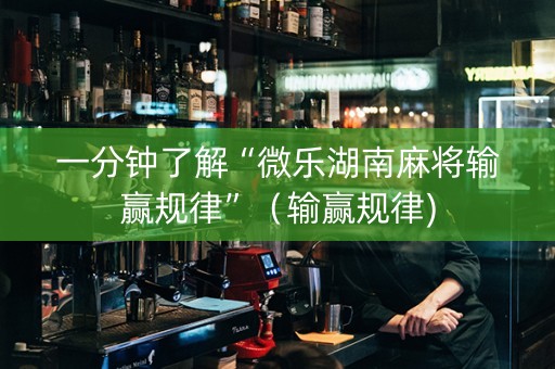 一分钟了解“微乐湖南麻将输赢规律”（输赢规律)