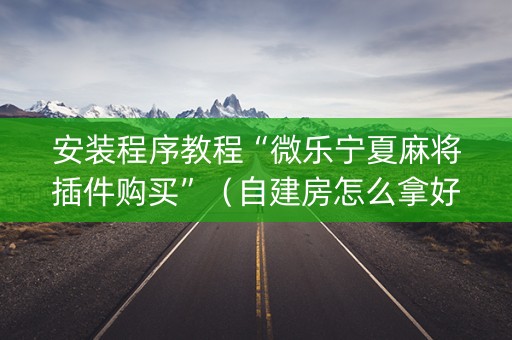 安装程序教程“微乐宁夏麻将插件购买”（自建房怎么拿好牌)