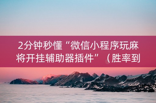 2分钟秒懂“微信小程序玩麻将开挂辅助器插件”（胜率到哪调)