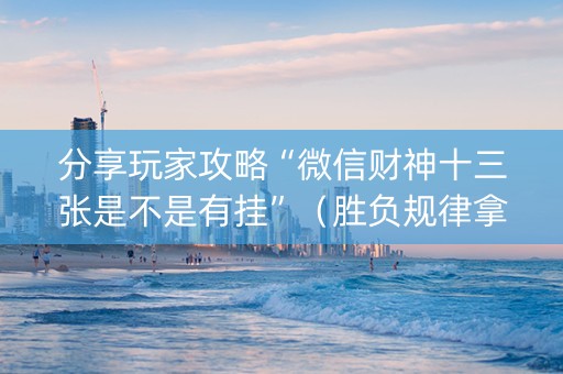 分享玩家攻略“微信财神十三张是不是有挂”（胜负规律拿好牌)
