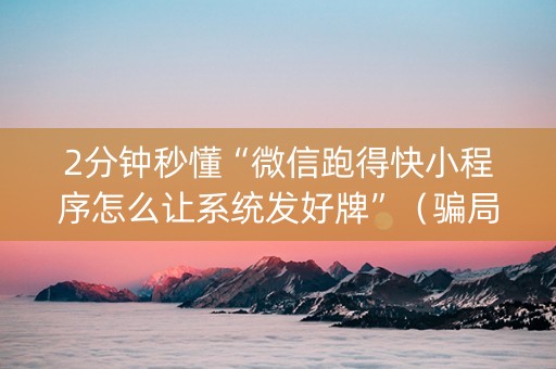 2分钟秒懂“微信跑得快小程序怎么让系统发好牌”（骗局大揭秘)