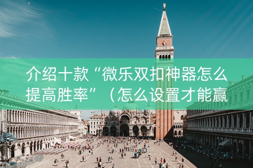 介绍十款“微乐双扣神器怎么提高胜率”（怎么设置才能赢)
