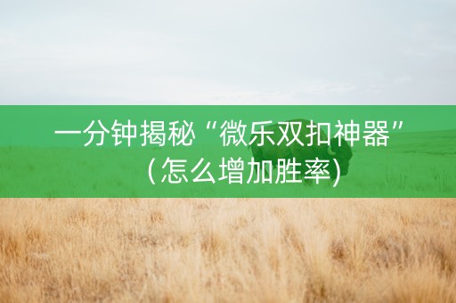 一分钟揭秘“微乐双扣神器”（怎么增加胜率)