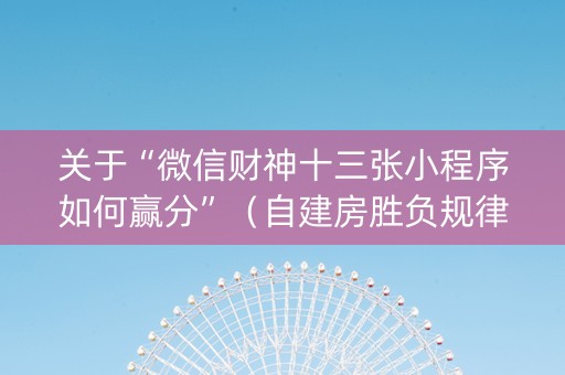 关于“微信财神十三张小程序如何赢分”（自建房胜负规律)