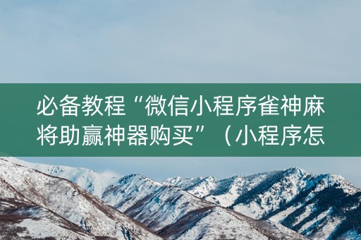 必备教程“微信小程序雀神麻将助赢神器购买”（小程序怎么才会赢)