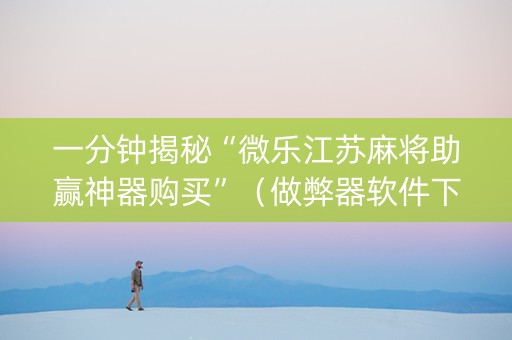 一分钟揭秘“微乐江苏麻将助赢神器购买”（做弊器软件下载)