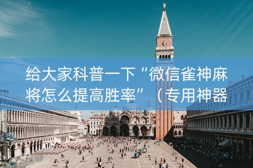 给大家科普一下“微信雀神麻将怎么提高胜率”（专用神器下载)