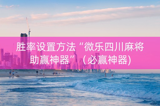 胜率设置方法“微乐四川麻将助赢神器”（必赢神器)