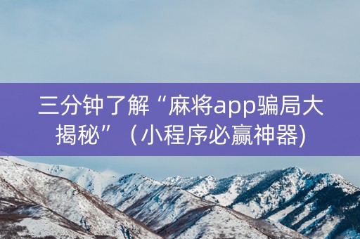 三分钟了解“麻将app骗局大揭秘”（小程序必赢神器)