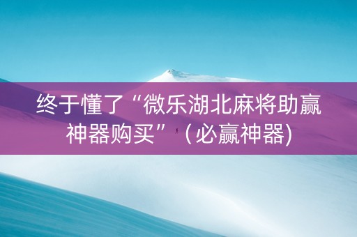 终于懂了“微乐湖北麻将助赢神器购买”（必赢神器)