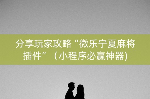 分享玩家攻略“微乐宁夏麻将插件”（小程序必赢神器)