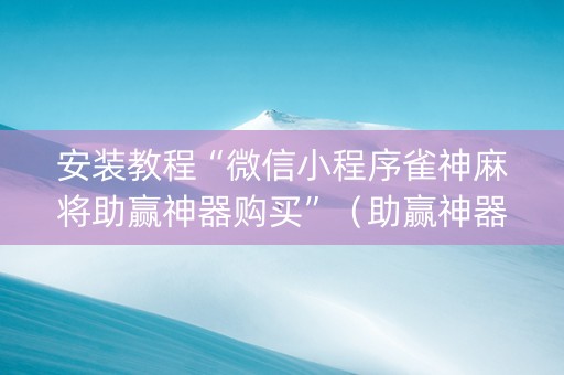 安装教程“微信小程序雀神麻将助赢神器购买”（助赢神器购买)
