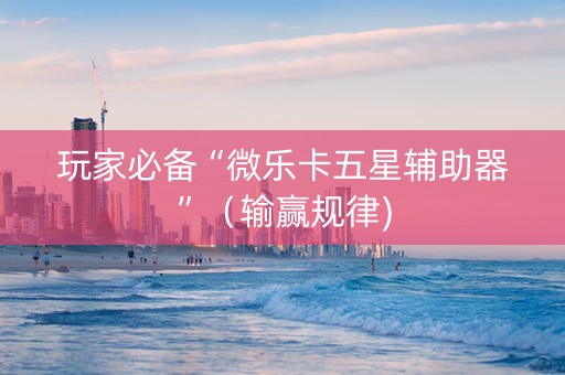 玩家必备“微乐卡五星辅助器”（输赢规律)