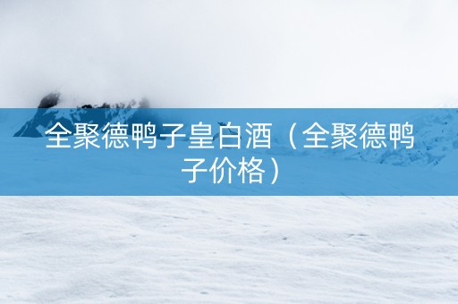 全聚德鸭子皇白酒（全聚德鸭子价格）