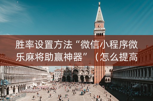 胜率设置方法“微信小程序微乐麻将助赢神器”（怎么提高胜率)