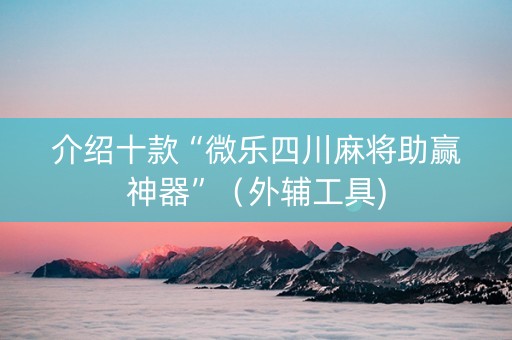 介绍十款“微乐四川麻将助赢神器”（外辅工具)