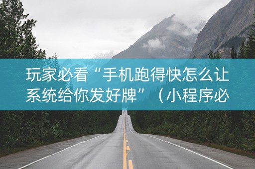玩家必看“手机跑得快怎么让系统给你发好牌”（小程序必赢神器)