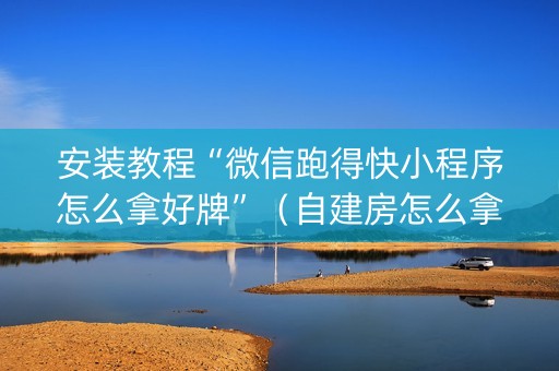 安装教程“微信跑得快小程序怎么拿好牌”（自建房怎么拿好牌)