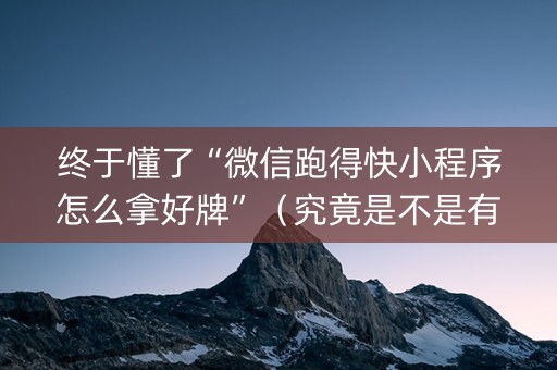 终于懂了“微信跑得快小程序怎么拿好牌”（究竟是不是有挂)
