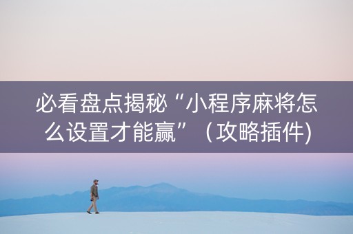 必看盘点揭秘“小程序麻将怎么设置才能赢”（攻略插件)