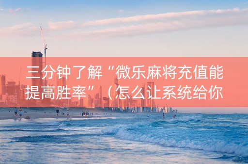 三分钟了解“微乐麻将充值能提高胜率”（怎么让系统给你发好牌)