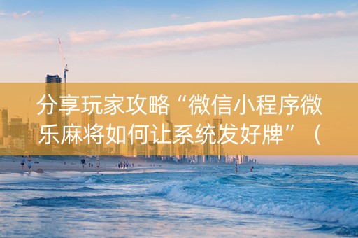分享玩家攻略“微信小程序微乐麻将如何让系统发好牌”（规律确实有挂)