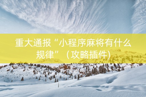 重大通报“小程序麻将有什么规律”（攻略插件)