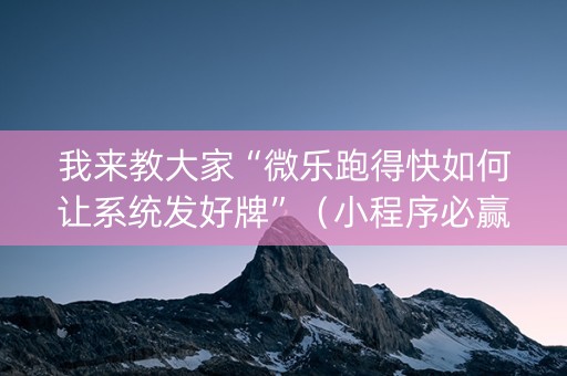 我来教大家“微乐跑得快如何让系统发好牌”（小程序必赢神器)