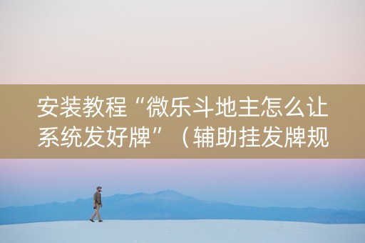 安装教程“微乐斗地主怎么让系统发好牌”（辅助挂发牌规律)