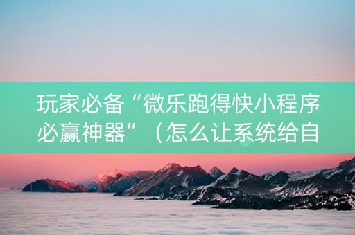 玩家必备“微乐跑得快小程序必赢神器”（怎么让系统给自己好牌)