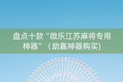 盘点十款“微乐江苏麻将专用神器”（助赢神器购买)