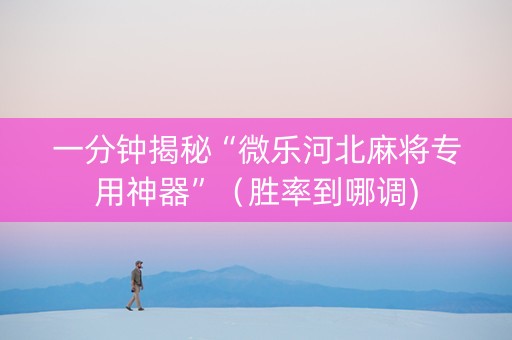 一分钟揭秘“微乐河北麻将专用神器”（胜率到哪调)
